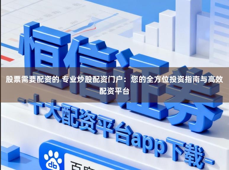 股票需要配资的 专业炒股配资门户：您的全方位投资指南与高效配资平台
