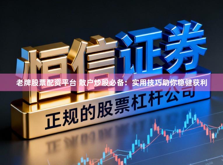 老牌股票配资平台 散户炒股必备：实用技巧助你稳健获利