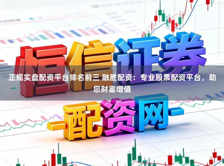 正规实盘配资平台排名前三 融胜配资：专业股票配资平台，助您财富增值