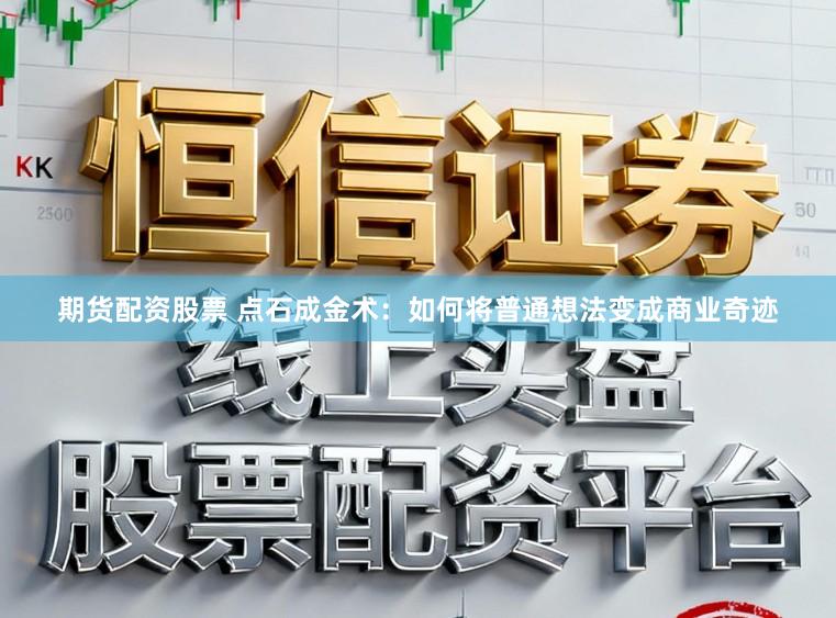 期货配资股票 点石成金术：如何将普通想法变成商业奇迹