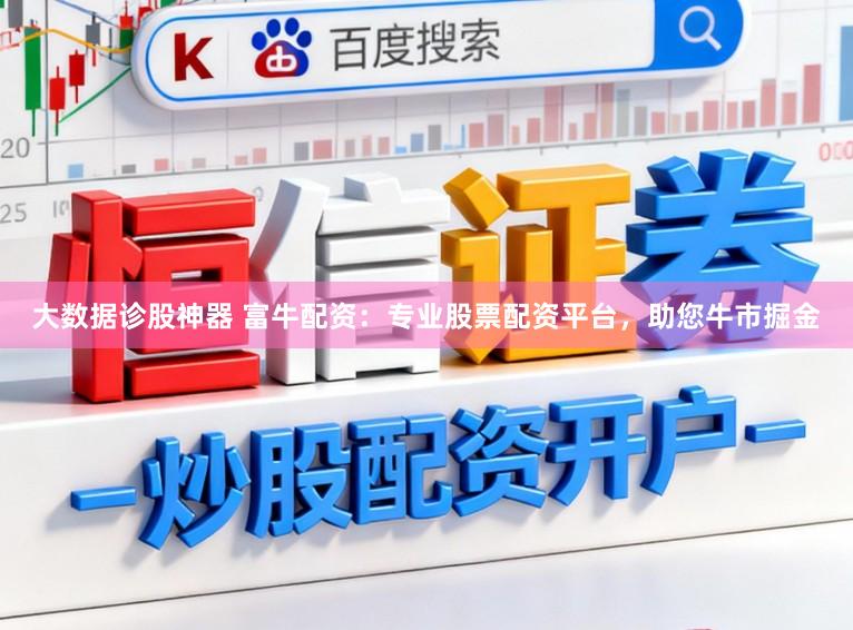 大数据诊股神器 富牛配资：专业股票配资平台，助您牛市掘金