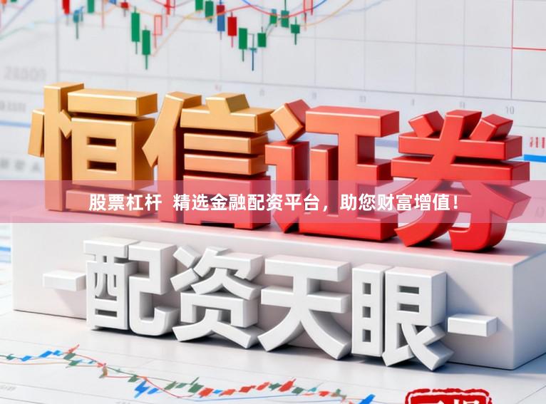 股票杠杆  精选金融配资平台，助您财富增值！