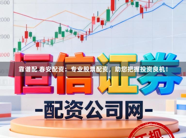 靠谱配 春安配资：专业股票配资，助您把握投资良机！
