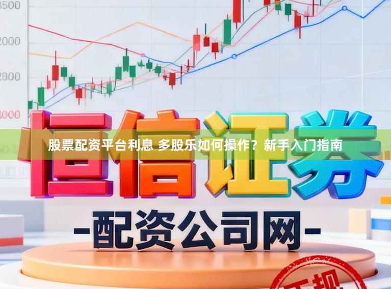 股票配资平台利息 多股乐如何操作？新手入门指南