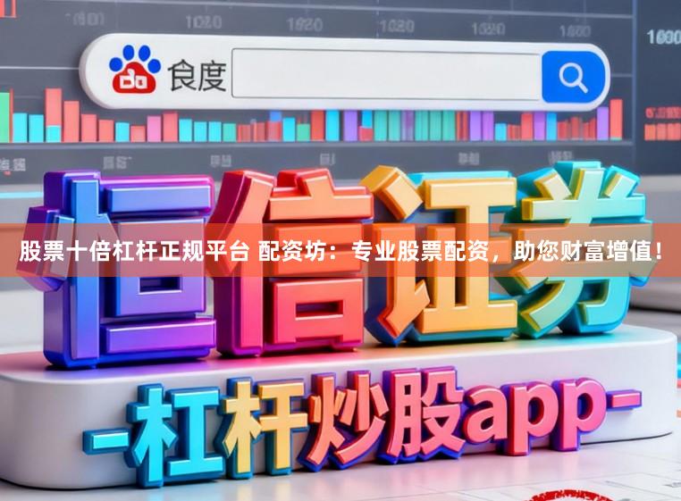 股票十倍杠杆正规平台 配资坊：专业股票配资，助您财富增值！