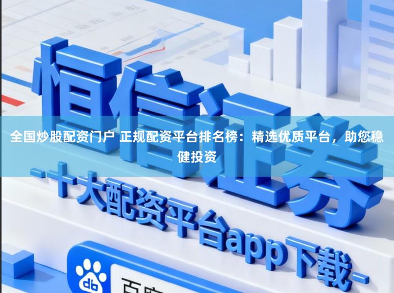 全国炒股配资门户 正规配资平台排名榜：精选优质平台，助您稳健投资