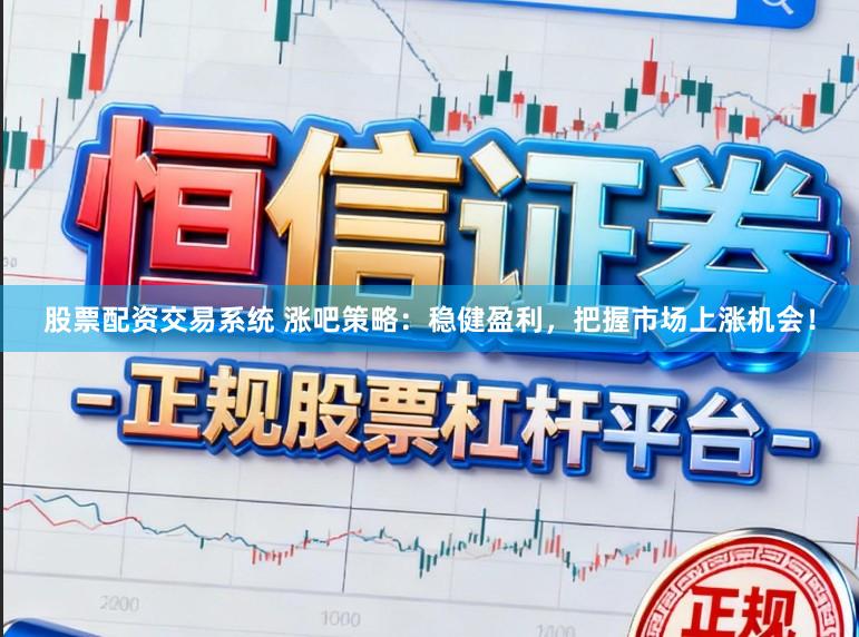 股票配资交易系统 涨吧策略：稳健盈利，把握市场上涨机会！
