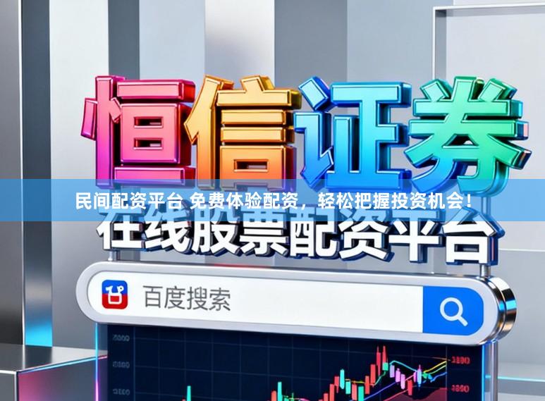 民间配资平台 免费体验配资，轻松把握投资机会！