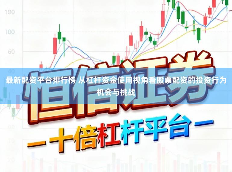 最新配资平台排行榜 从杠杆资金使用视角看股票配资的投资行为机会与挑战