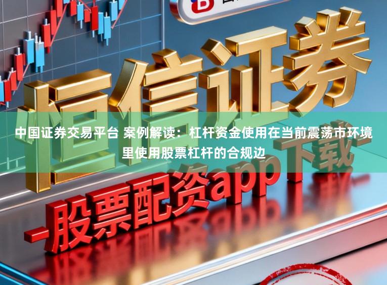 中国证券交易平台 案例解读：杠杆资金使用在当前震荡市环境里使用股票杠杆的合规边