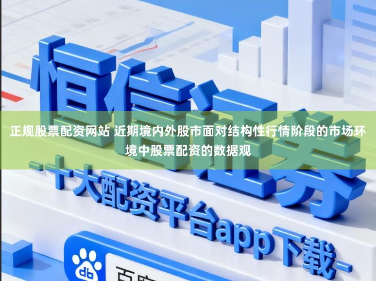 正规股票配资网站 近期境内外股市面对结构性行情阶段的市场环境中股票配资的数据观