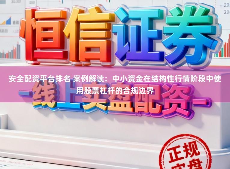 安全配资平台排名 案例解读：中小资金在结构性行情阶段中使用股票杠杆的合规边界