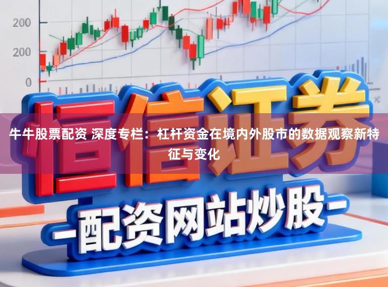 牛牛股票配资 深度专栏：杠杆资金在境内外股市的数据观察新特征与变化
