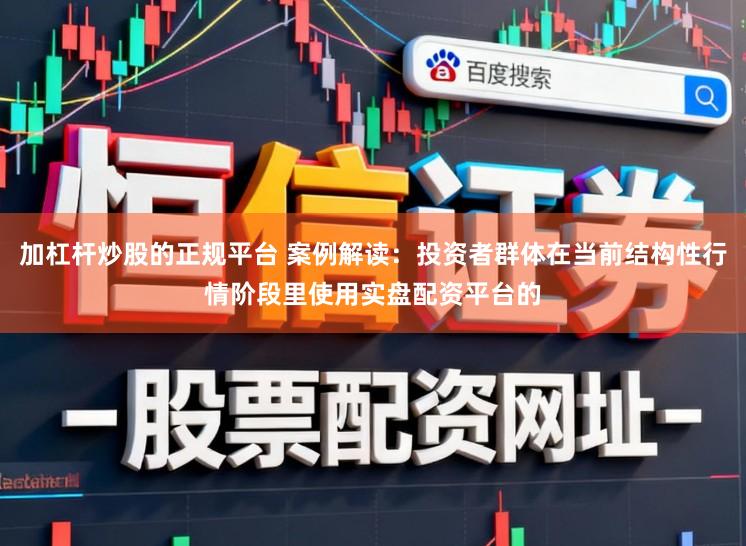 加杠杆炒股的正规平台 案例解读：投资者群体在当前结构性行情阶段里使用实盘配资平台的
