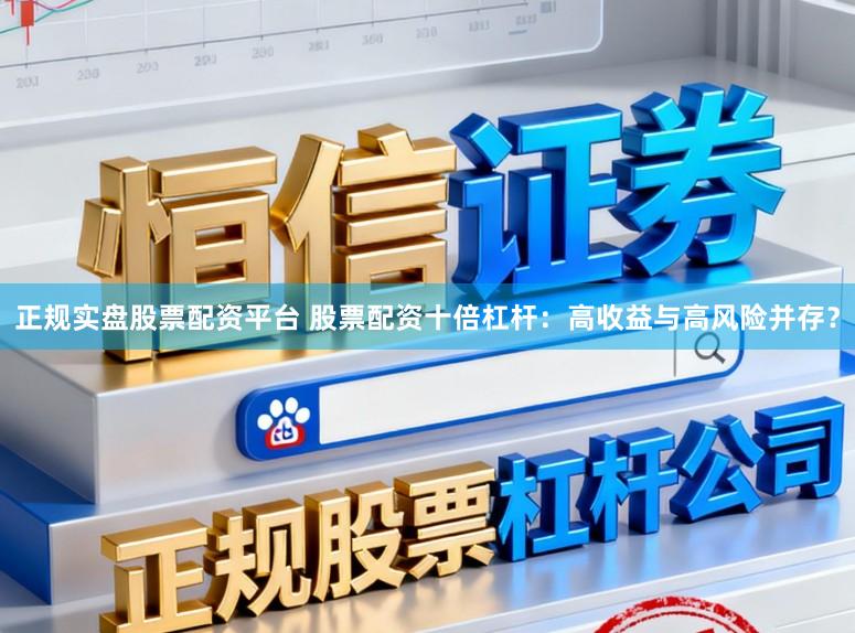 正规实盘股票配资平台 股票配资十倍杠杆：高收益与高风险并存？