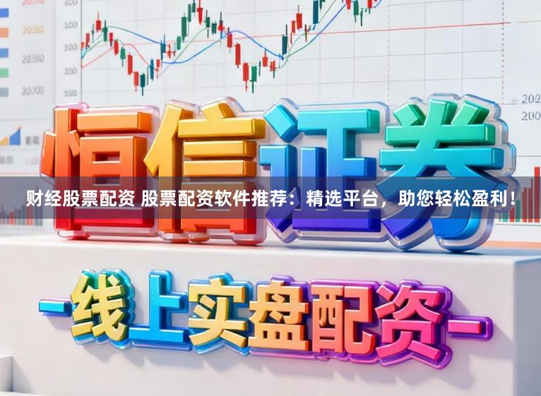 财经股票配资 股票配资软件推荐：精选平台，助您轻松盈利！