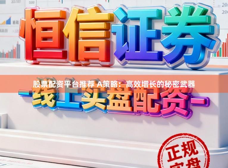 股票配资平台推荐 A策略：高效增长的秘密武器