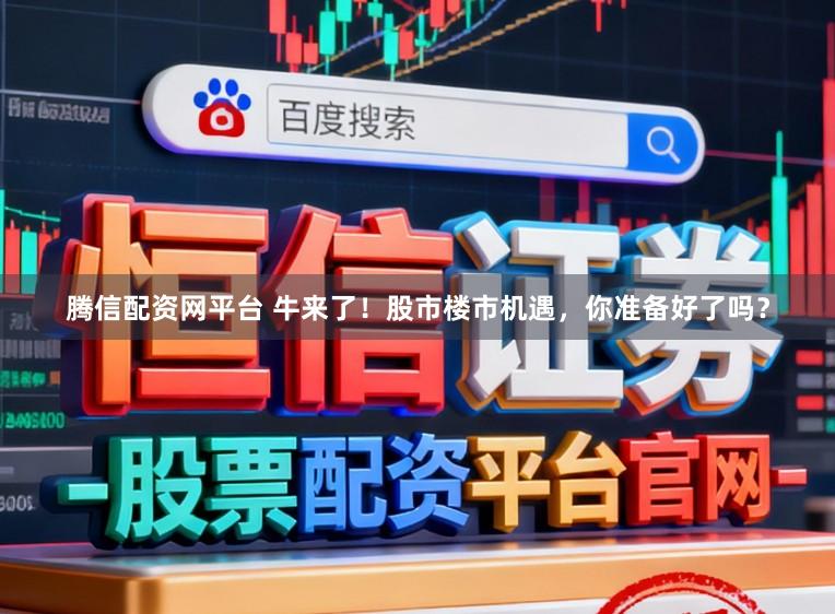 腾信配资网平台 牛来了！股市楼市机遇，你准备好了吗？