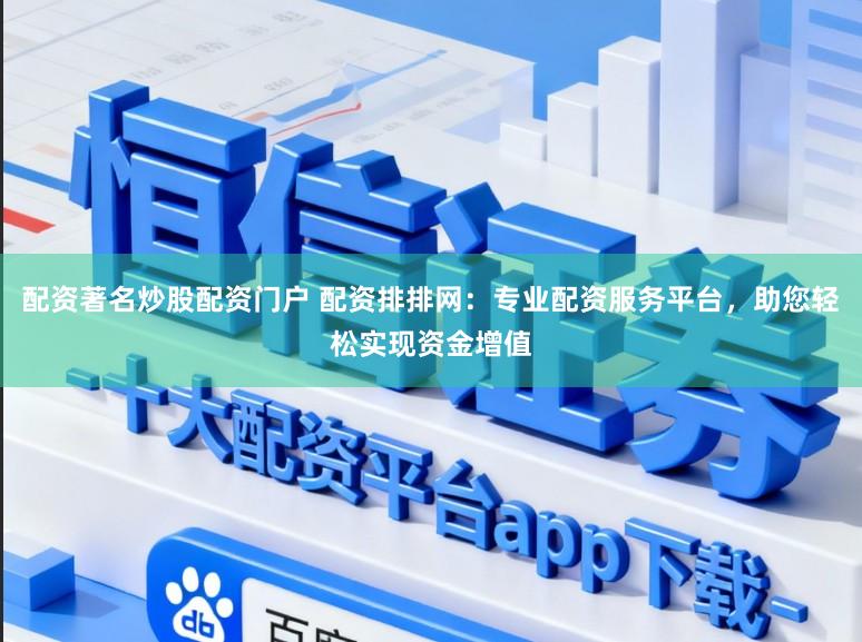 配资著名炒股配资门户 配资排排网：专业配资服务平台，助您轻松实现资金增值