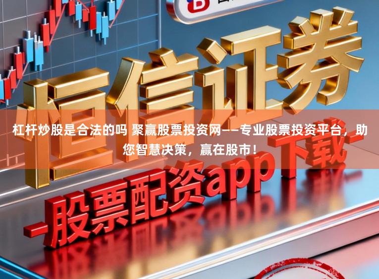 杠杆炒股是合法的吗 聚赢股票投资网——专业股票投资平台，助您智慧决策，赢在股市！