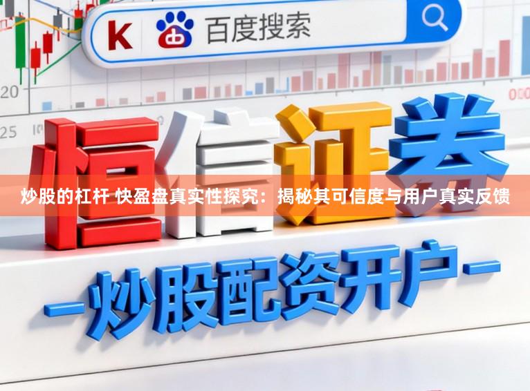 炒股的杠杆 快盈盘真实性探究：揭秘其可信度与用户真实反馈