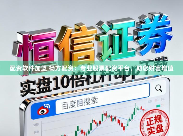 配资软件加盟 杨方配资：专业股票配资平台，助您财富增值