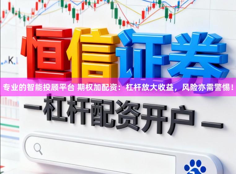 专业的智能投顾平台 期权加配资：杠杆放大收益，风险亦需警惕！
