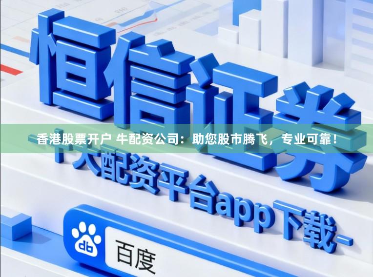 香港股票开户 牛配资公司：助您股市腾飞，专业可靠！