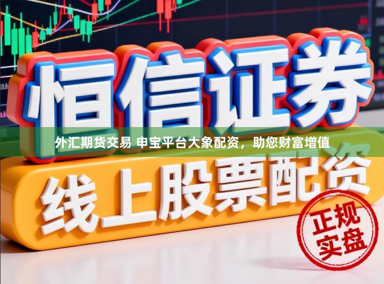 外汇期货交易 申宝平台大象配资，助您财富增值