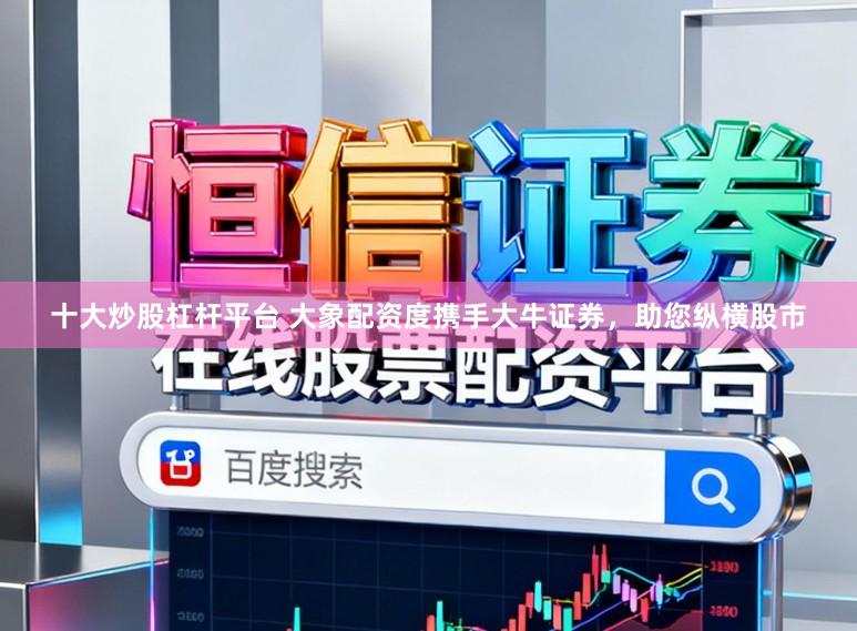 十大炒股杠杆平台 大象配资度携手大牛证券，助您纵横股市