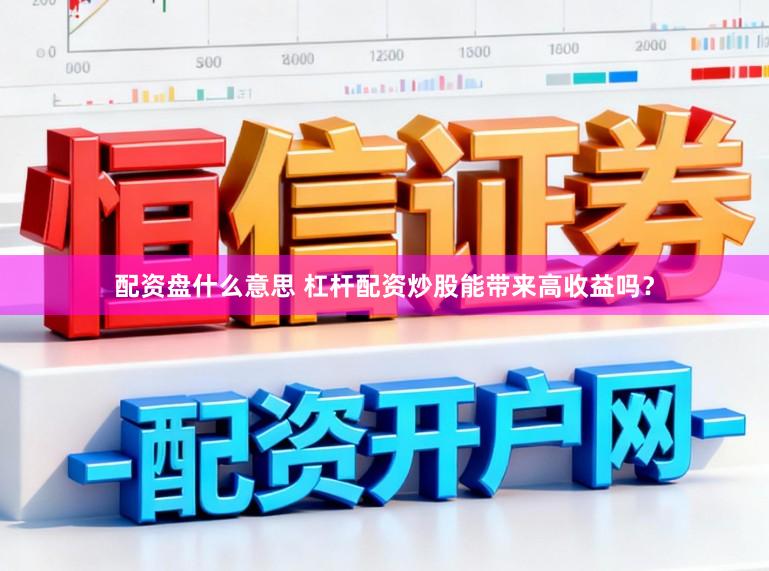 配资盘什么意思 杠杆配资炒股能带来高收益吗？