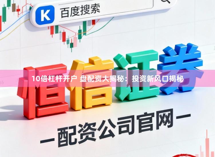 10倍杠杆开户 盘配资大揭秘：投资新风口揭秘