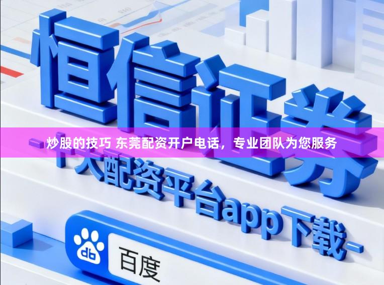 炒股的技巧 东莞配资开户电话，专业团队为您服务