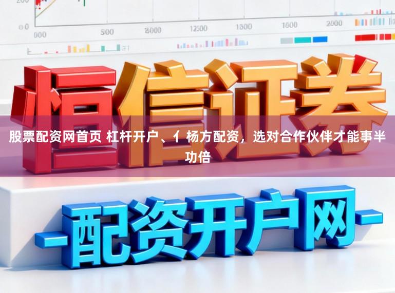 股票配资网首页 杠杆开户、亻杨方配资，选对合作伙伴才能事半功倍