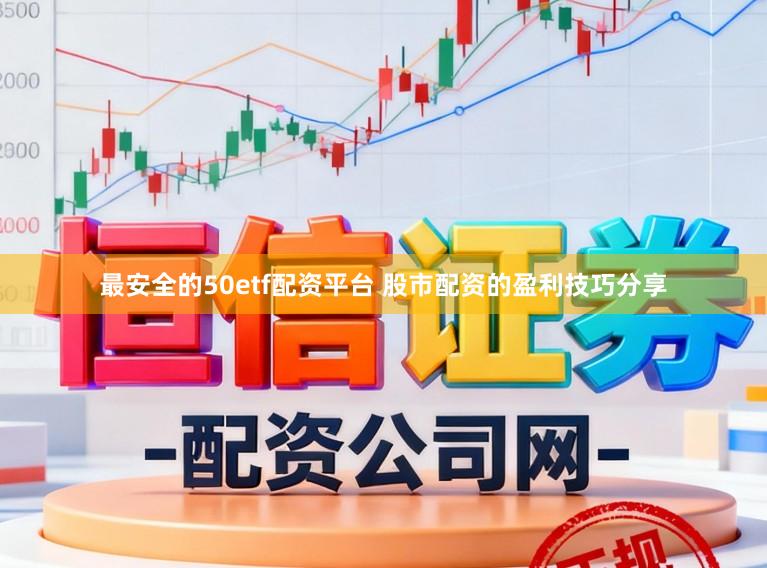 最安全的50etf配资平台 股市配资的盈利技巧分享
