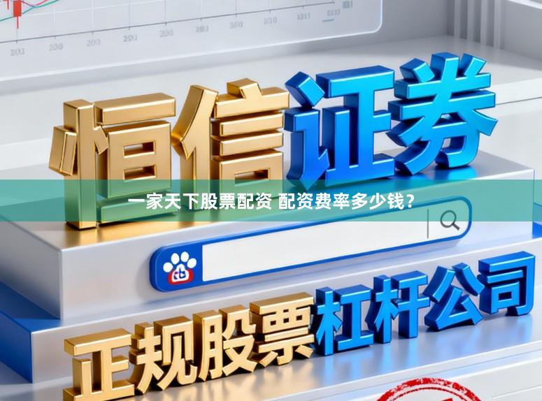 一家天下股票配资 配资费率多少钱？