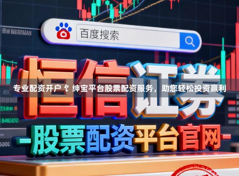 专业配资开户 饣绅宝平台股票配资服务，助您轻松投资赢利