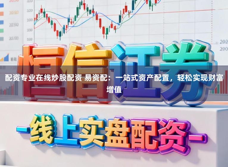 配资专业在线炒股配资 易资配：一站式资产配置，轻松实现财富增值