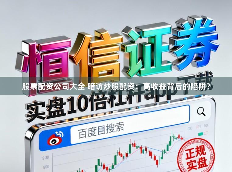 股票配资公司大全 暗访炒股配资：高收益背后的陷阱？