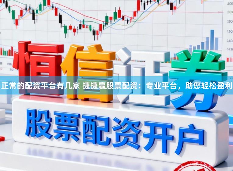 正常的配资平台有几家 捷捷赢股票配资：专业平台，助您轻松盈利