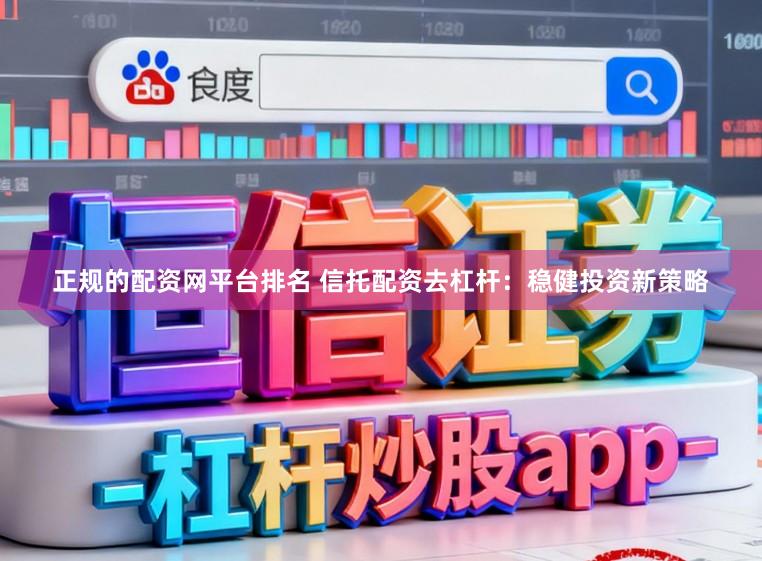 正规的配资网平台排名 信托配资去杠杆：稳健投资新策略