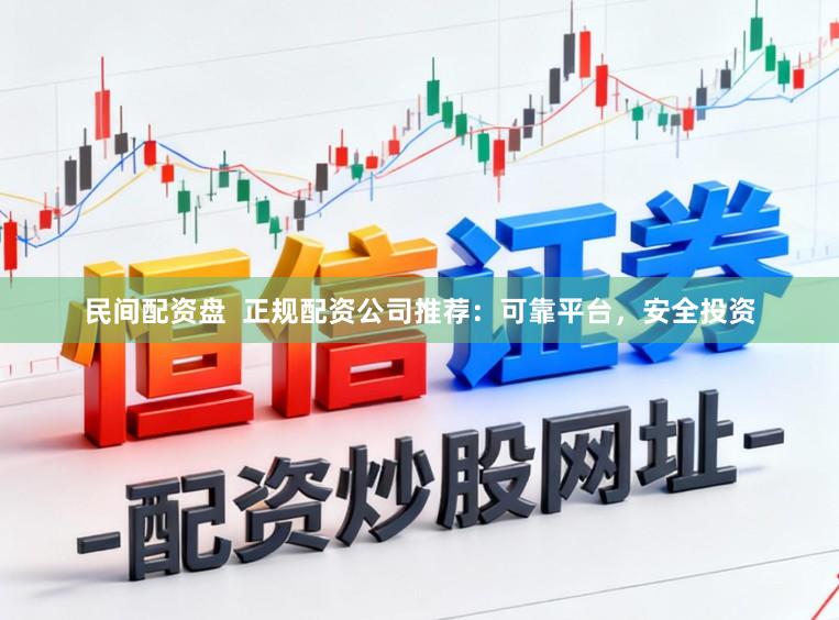 民间配资盘  正规配资公司推荐：可靠平台，安全投资