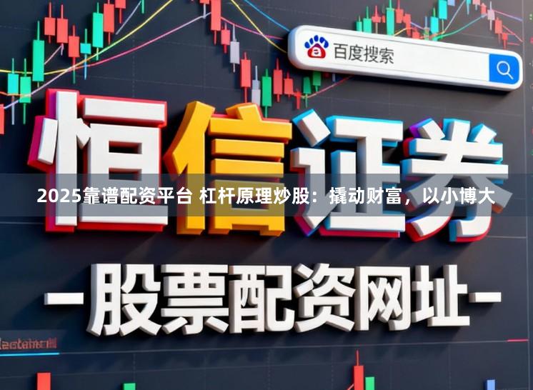 2025靠谱配资平台 杠杆原理炒股：撬动财富，以小博大