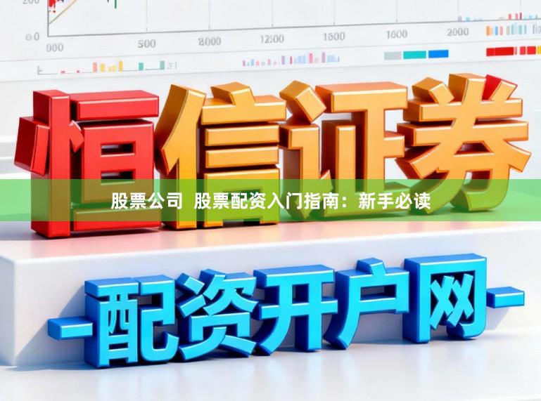 股票公司  股票配资入门指南：新手必读