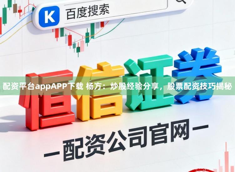 配资平台appAPP下载 杨方：炒股经验分享，股票配资技巧揭秘