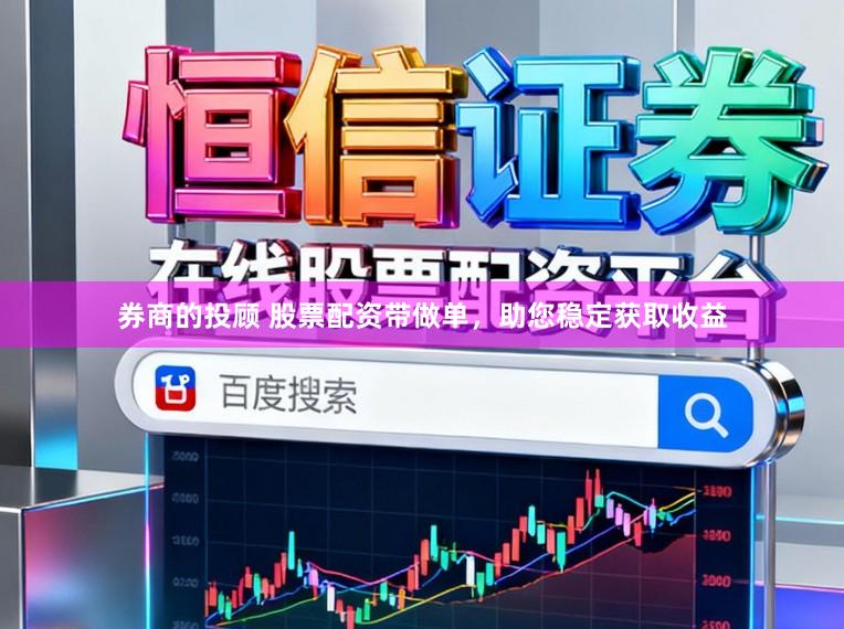 券商的投顾 股票配资带做单，助您稳定获取收益