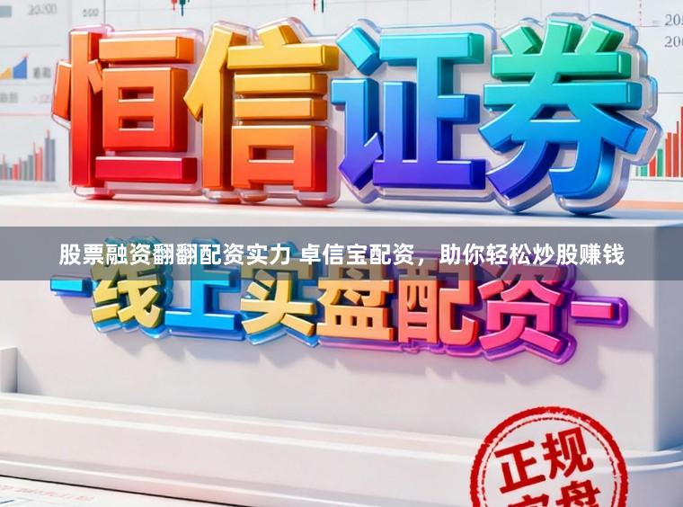 股票融资翻翻配资实力 卓信宝配资，助你轻松炒股赚钱
