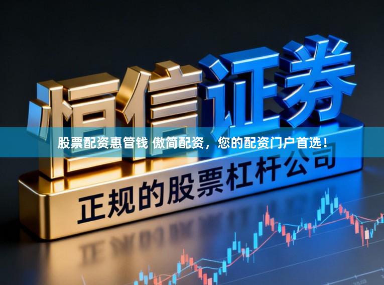 股票配资惠管钱 傲简配资，您的配资门户首选！