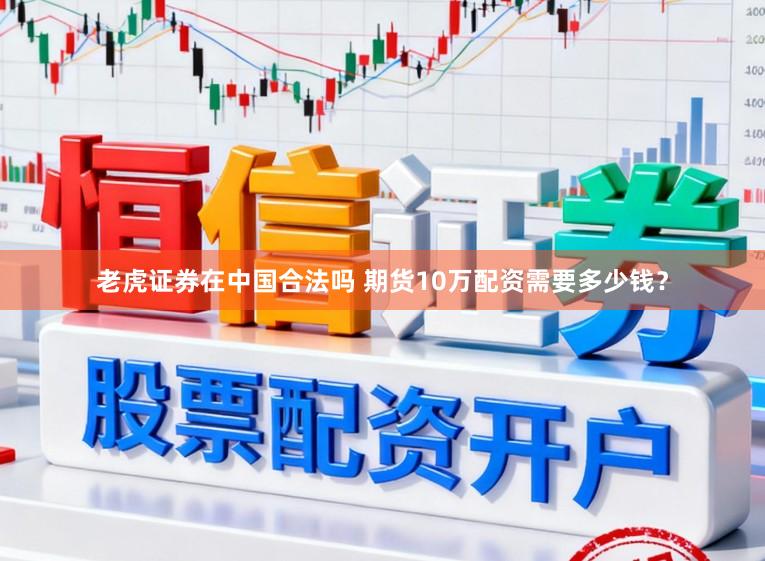 老虎证券在中国合法吗 期货10万配资需要多少钱？