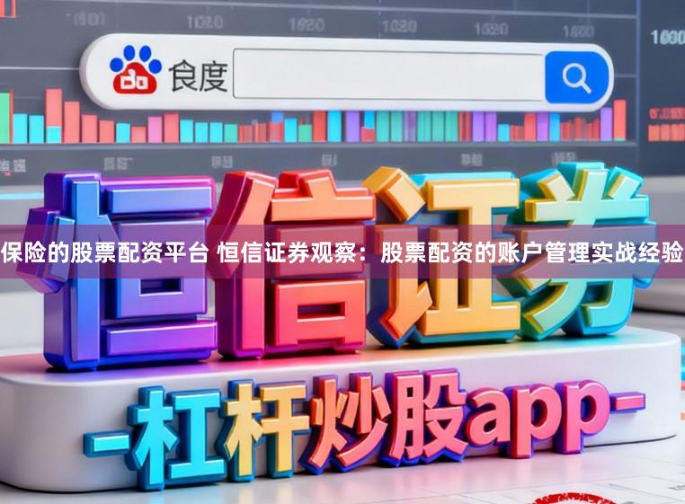 保险的股票配资平台 恒信证券观察：股票配资的账户管理实战经验